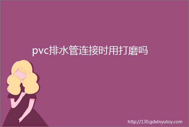 pvc排水管连接时用打磨吗