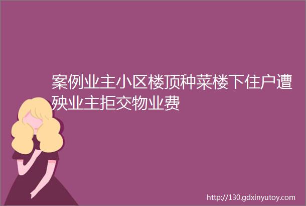 案例业主小区楼顶种菜楼下住户遭殃业主拒交物业费